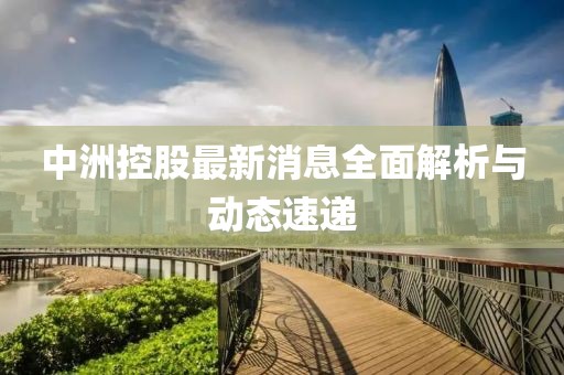 中洲控股最新消息全面解析与动态速递