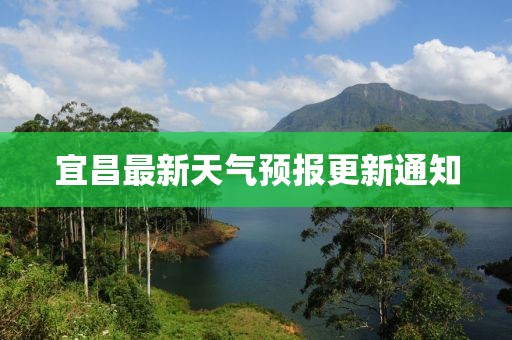 宜昌最新天气预报更新通知