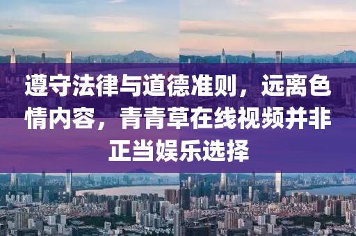 遵守法律与道德准则，远离色情内容，青青草在线视频并非正当娱乐选择