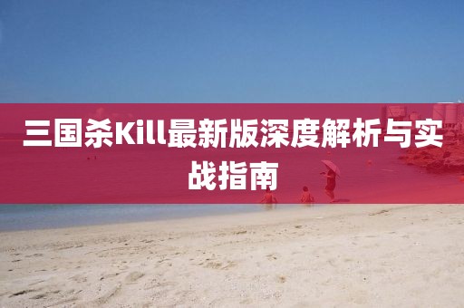 三国杀Kill最新版深度解析与实战指南