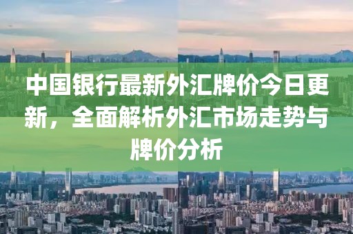 中国银行最新外汇牌价今日更新，全面解析外汇市场走势与牌价分析