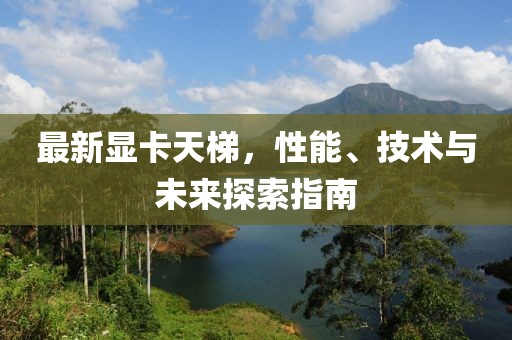 最新显卡天梯，性能、技术与未来探索指南