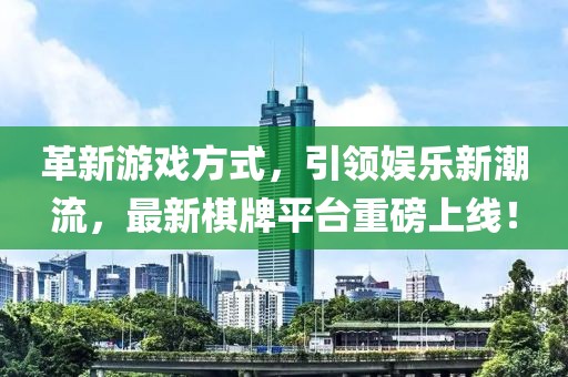 革新游戏方式，引领娱乐新潮流，最新棋牌平台重磅上线！