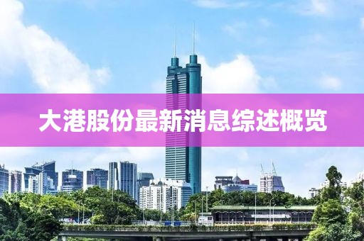 大港股份最新消息综述概览