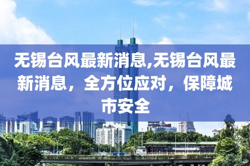 无锡台风最新消息,无锡台风最新消息，全方位应对，保障城市安全