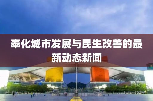 奉化城市发展与民生改善的最新动态新闻