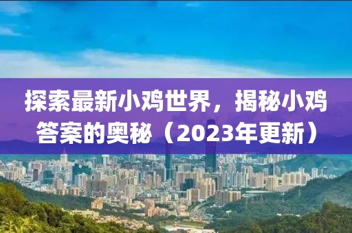 探索最新小鸡世界，揭秘小鸡答案的奥秘（2023年更新）