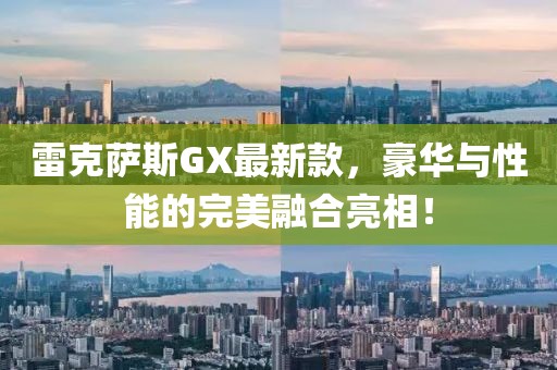 雷克萨斯GX最新款，豪华与性能的完美融合亮相！