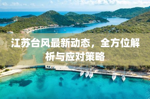 江苏台风最新动态，全方位解析与应对策略