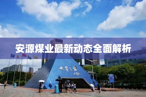 安源煤业最新动态全面解析