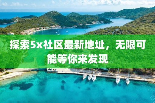 探索5x社区最新地址，无限可能等你来发现