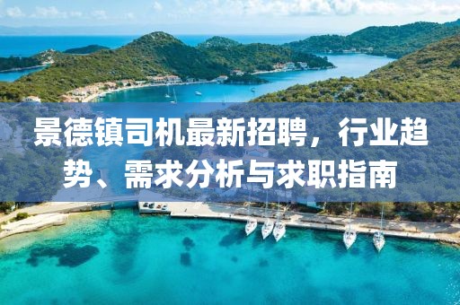 景德镇司机最新招聘，行业趋势、需求分析与求职指南