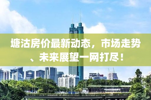 塘沽房价最新动态，市场走势、未来展望一网打尽！