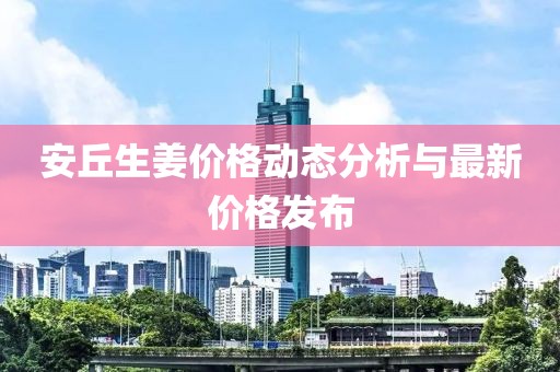 安丘生姜价格动态分析与最新价格发布