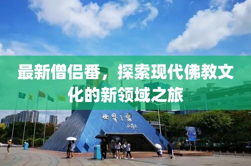 最新僧侣番，探索现代佛教文化的新领域之旅