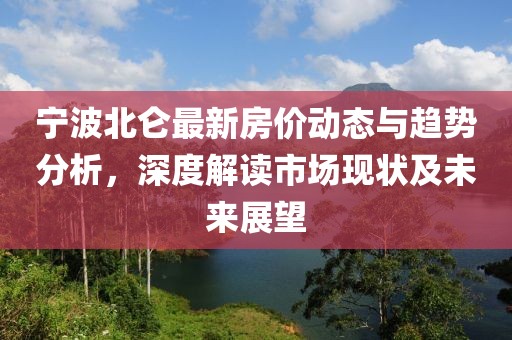 宁波北仑最新房价动态与趋势分析，深度解读市场现状及未来展望