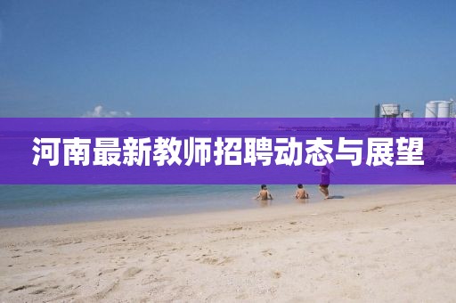 河南最新教师招聘动态与展望