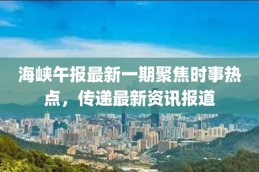 海峡午报最新一期聚焦时事热点，传递最新资讯报道