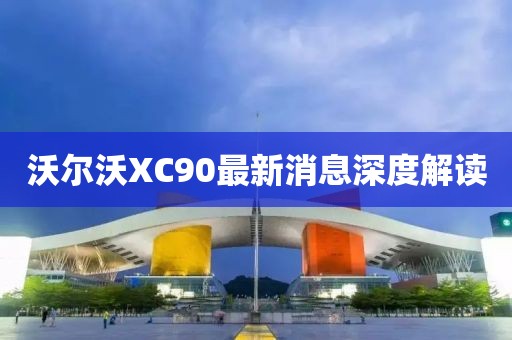 沃尔沃XC90最新消息深度解读