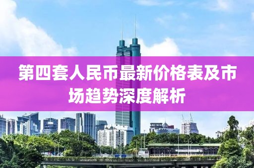 第四套人民币最新价格表及市场趋势深度解析