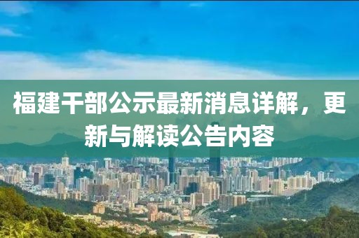 福建干部公示最新消息详解，更新与解读公告内容