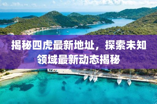 揭秘四虎最新地址，探索未知领域最新动态揭秘