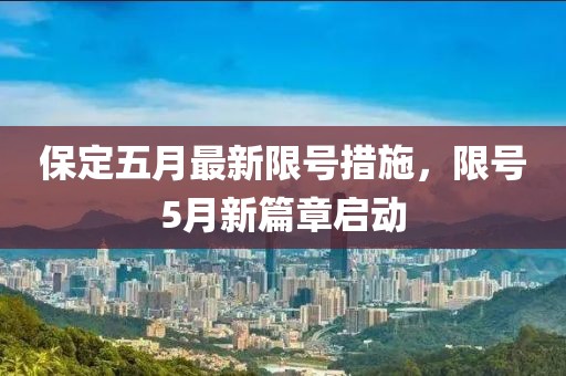 保定五月最新限号措施，限号5月新篇章启动