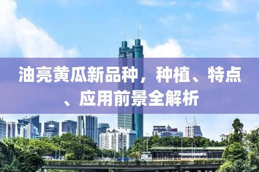 油亮黄瓜新品种，种植、特点、应用前景全解析