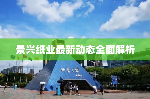 景兴纸业最新动态全面解析