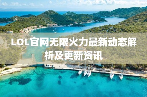 LOL官网无限火力最新动态解析及更新资讯