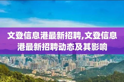 文登信息港最新招聘,文登信息港最新招聘动态及其影响