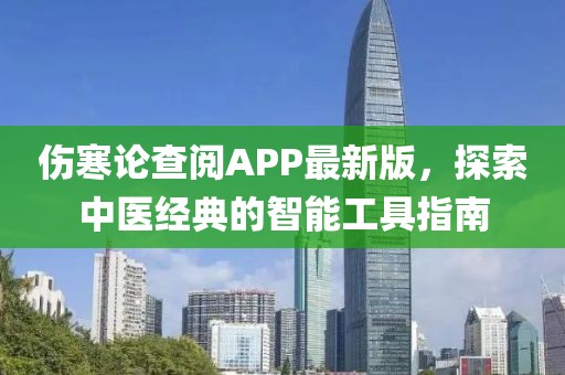 伤寒论查阅APP最新版，探索中医经典的智能工具指南