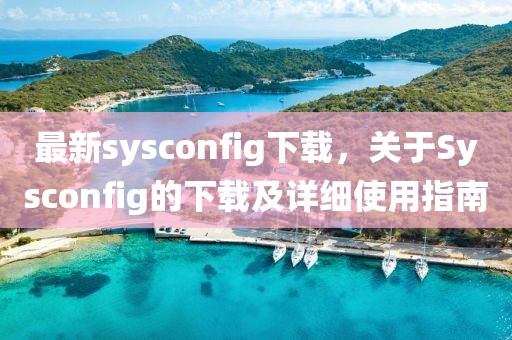 最新sysconfig下载，关于Sysconfig的下载及详细使用指南