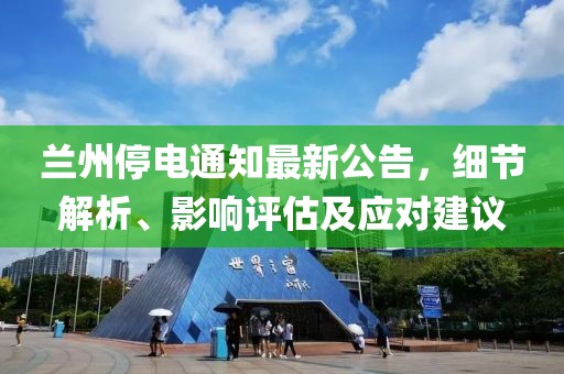 兰州停电通知最新公告，细节解析、影响评估及应对建议