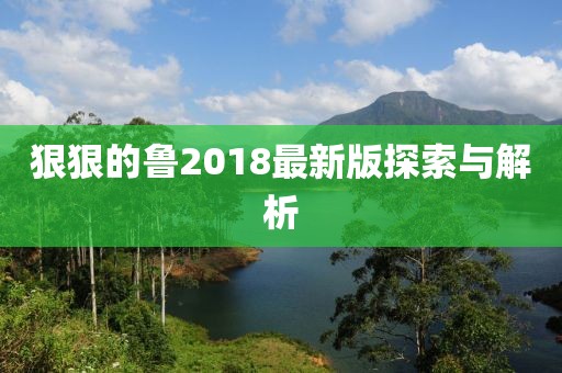 狠狠的鲁2018最新版探索与解析