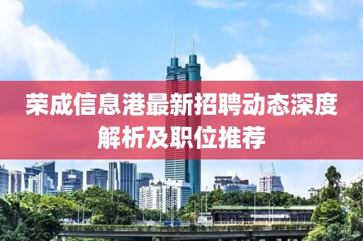 荣成信息港最新招聘动态深度解析及职位推荐