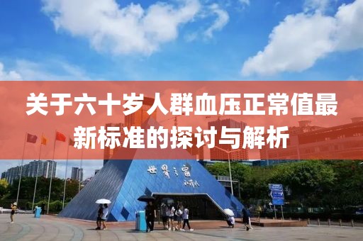 关于六十岁人群血压正常值最新标准的探讨与解析