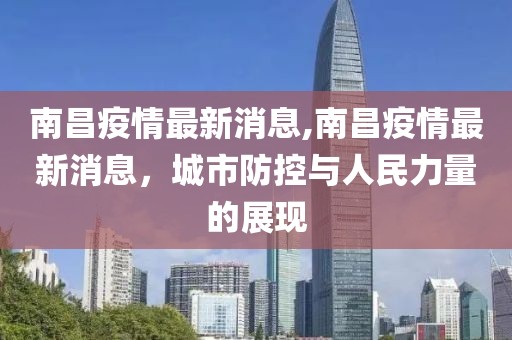 南昌疫情最新消息,南昌疫情最新消息，城市防控与人民力量的展现