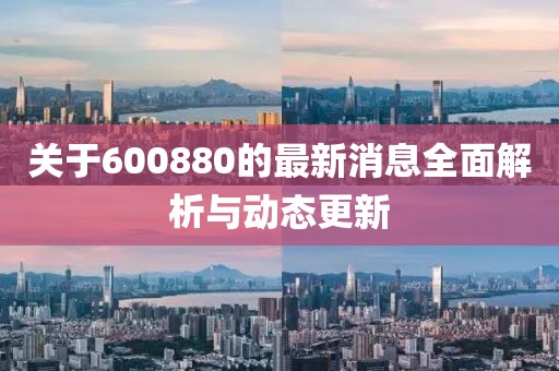 关于600880的最新消息全面解析与动态更新