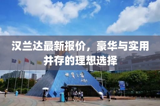 汉兰达最新报价，豪华与实用并存的理想选择