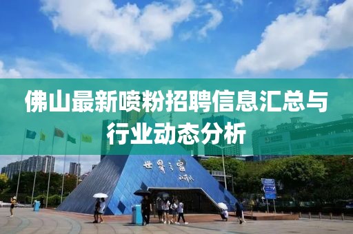 佛山最新喷粉招聘信息汇总与行业动态分析