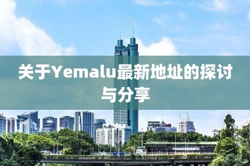 关于Yemalu最新地址的探讨与分享