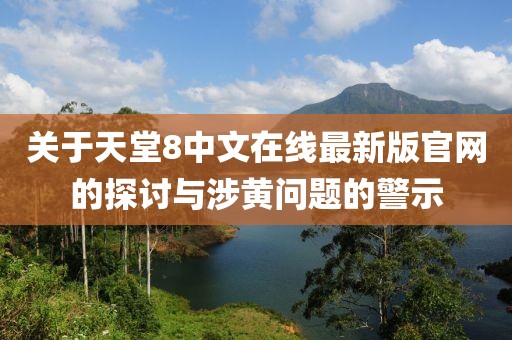 关于天堂8中文在线最新版官网的探讨与涉黄问题的警示