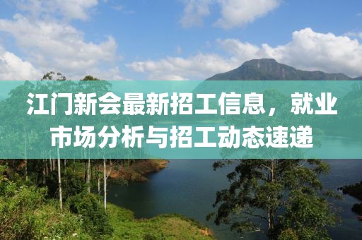 江门新会最新招工信息，就业市场分析与招工动态速递