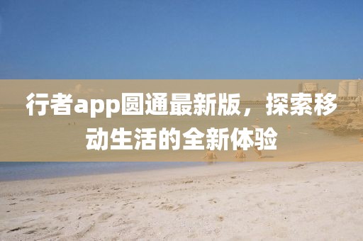 行者app圆通最新版，探索移动生活的全新体验