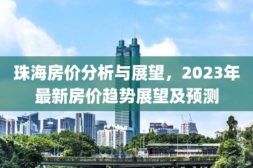 珠海房价分析与展望，2023年最新房价趋势展望及预测