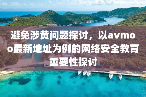 避免涉黄问题探讨，以avmoo最新地址为例的网络安全教育重要性探讨