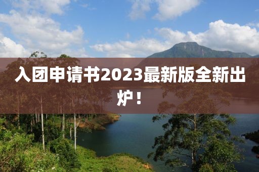 入团申请书2023最新版全新出炉！