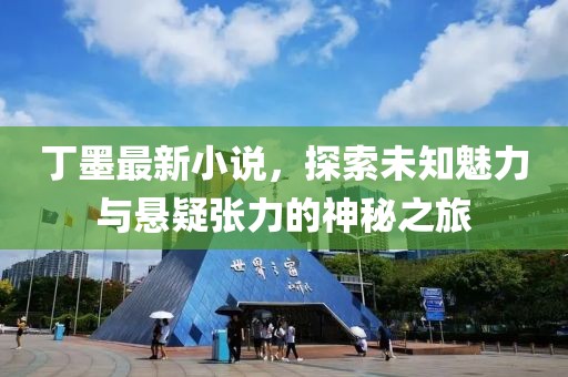 丁墨最新小说，探索未知魅力与悬疑张力的神秘之旅