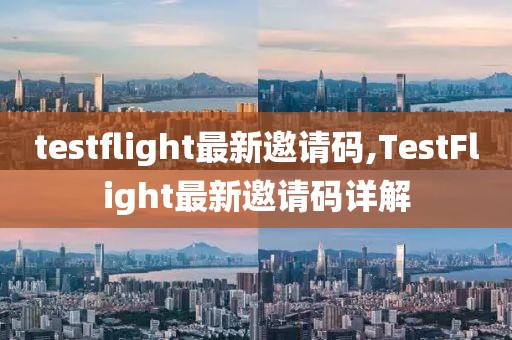 testflight最新邀请码,TestFlight最新邀请码详解